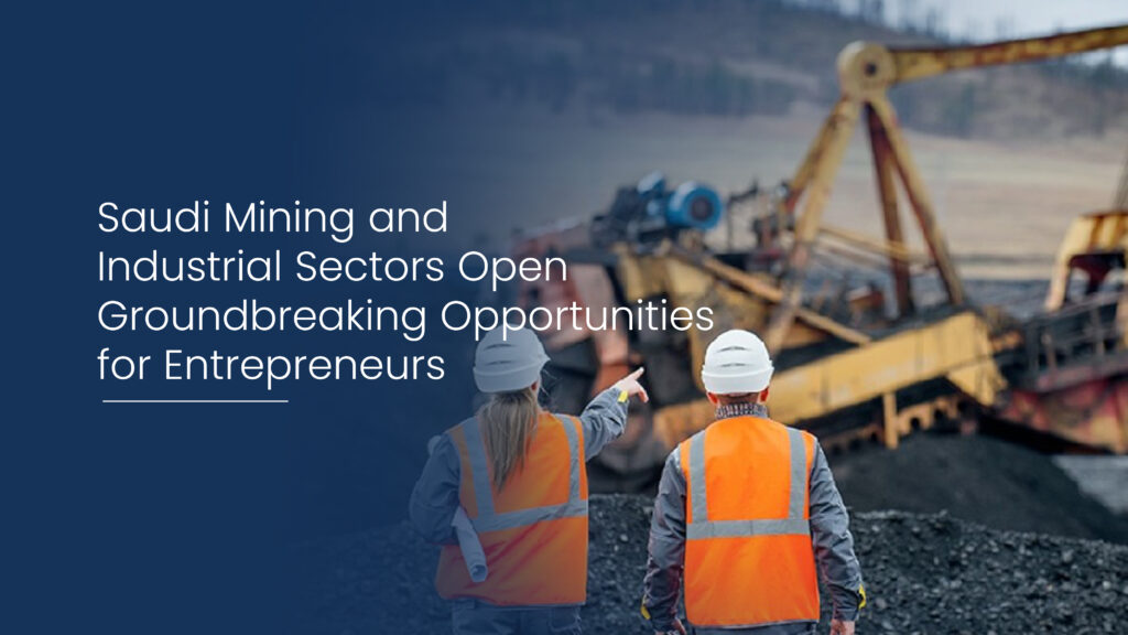 Saudi Mining and Industrial Sectors Open Groundbreaking Opportunities for Entrepreneurs