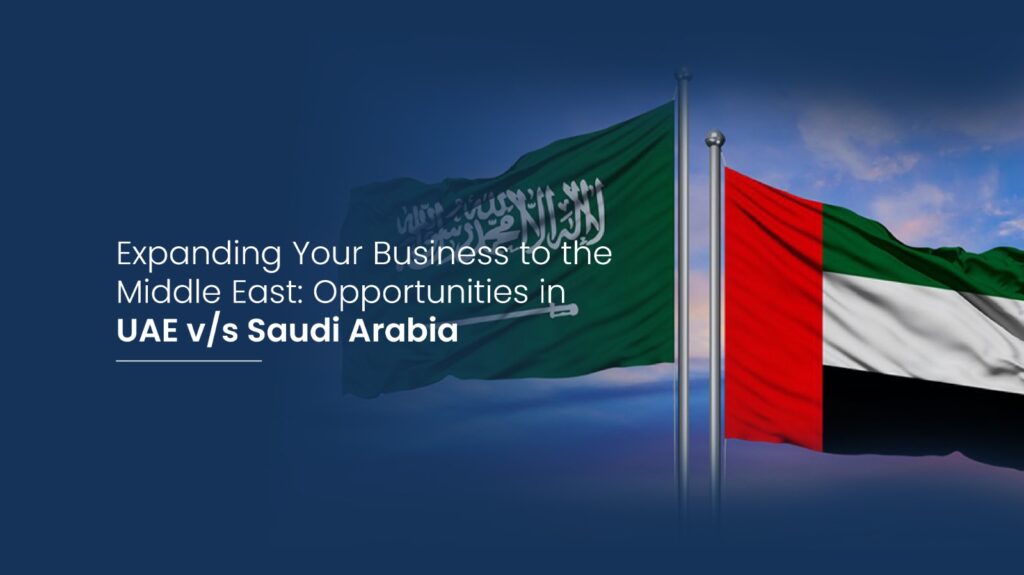 Expanding Your Business to the Middle East: Opportunities in UAE v/s Saudi Arabia