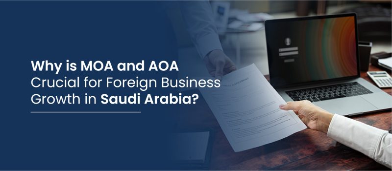 why is MoA and AoA cruical for foreign business growth in saudi why is MoA and AoA cruical for foreign business growth in saudi